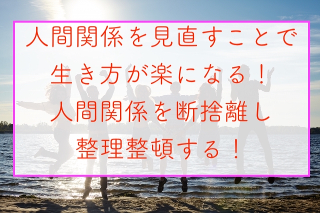 人間関係を見直すことで生き方が楽になる 人間関係を断捨離し整理整頓する Clover Leaf 心のお薬